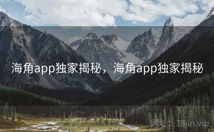 海角app独家揭秘,海角app独家揭秘 海角app独家揭秘,海角app独家揭秘
