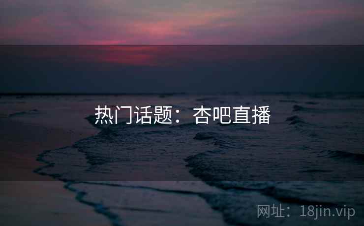 热门话题:杏吧直播 热门话题:杏吧直播