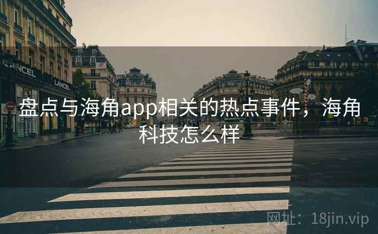 盘点与海角app相关的热点事件，海角科技怎么样