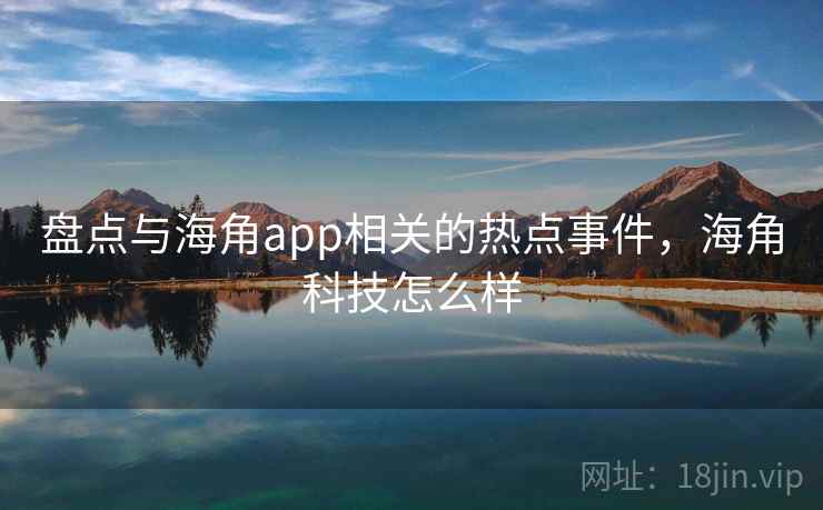 盘点与海角app相关的热点事件，海角科技怎么样