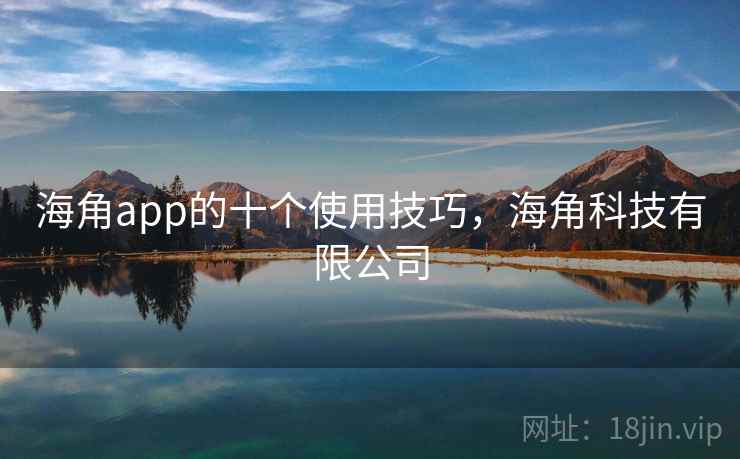 海角app的十个使用技巧，海角科技有限公司