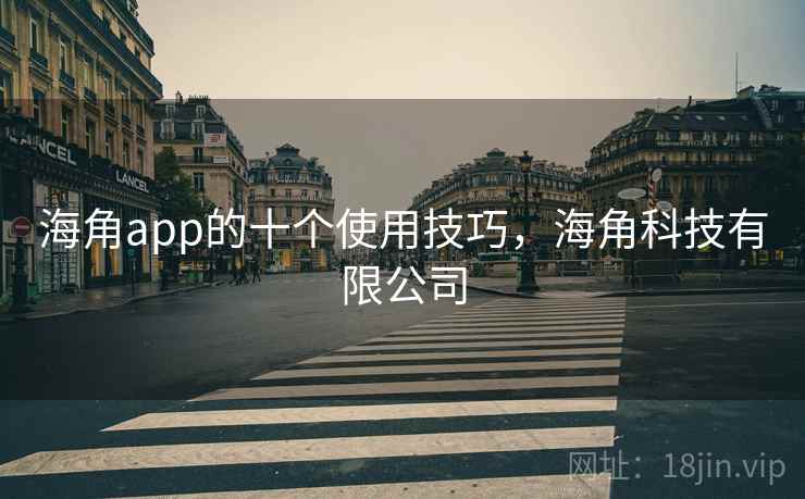 海角app的十个使用技巧，海角科技有限公司