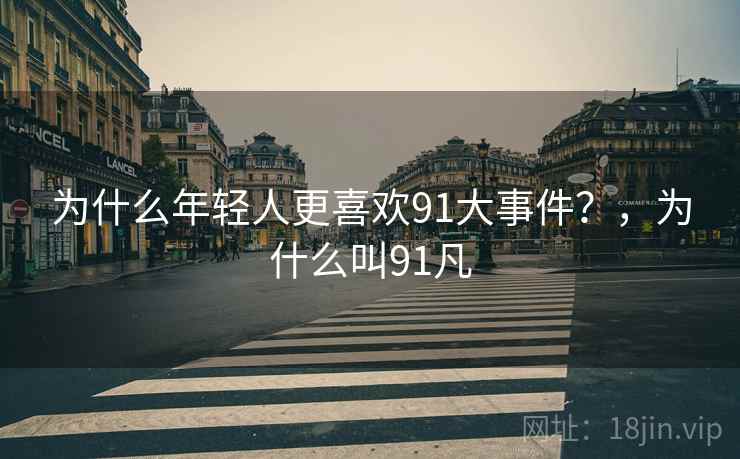 为什么年轻人更喜欢91大事件？，为什么叫91凡