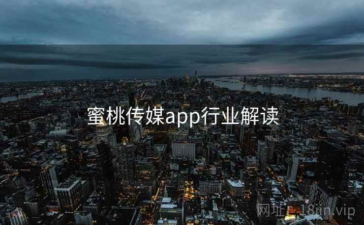 蜜桃传媒app行业解读 蜜桃传媒app行业解读